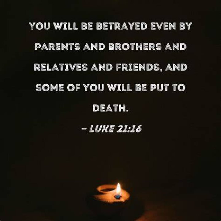 Luke 2116 You will be betrayed even by parents and brothers and